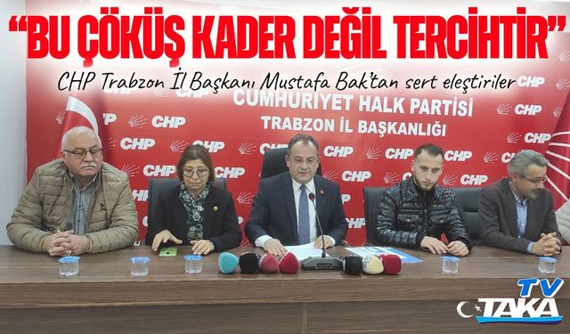 CHP Trabzon İl Başkanı Mustafa Bak’tan sert eleştiriler: “Bu çöküş kader değil, tercihtir”
