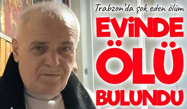 Trabzon’da Haber Alınamayan Adam Evinde Ölü Bulundu