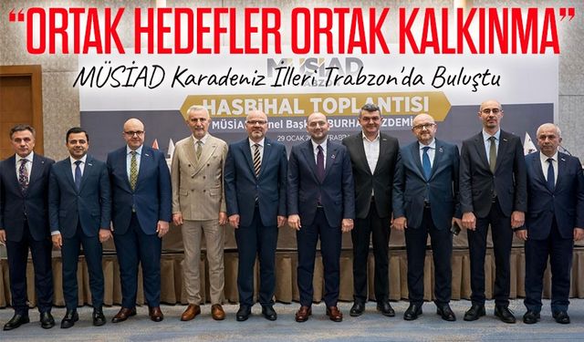 MÜSİAD, Karadeniz İllerini Trabzon'da Buluşturdu: Planlı Yatırım İçin Güç Birliği Mesajı