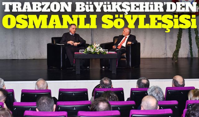 Trabzon Büyükşehir’den Osmanlı Söyleşisi: Fetih Sonrası Şehrin Şehzade Geçmişi Anlatıldı