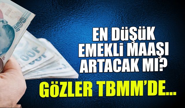 En Düşük Emekli Maaşı Artacak mı? Gözler TBMM'de...