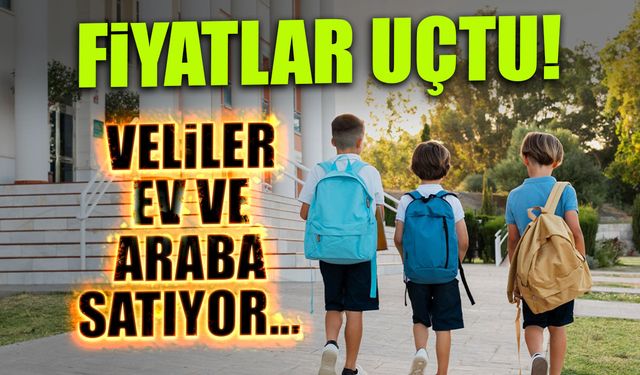 Fiyatlar Uçtu! Veliler Ev ve Araba Satıyor...