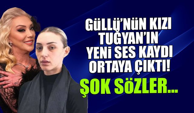 Güllü'nün Kızı Tuğyan'ın Şok Ses Kaydı Ortaya Çıktı! Seni..."