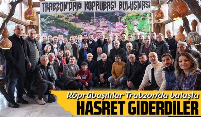Köprübaşılılar Trabzon’da buluştu: Kültür, dayanışma ve ortak gelecek masaya yatırıldı
