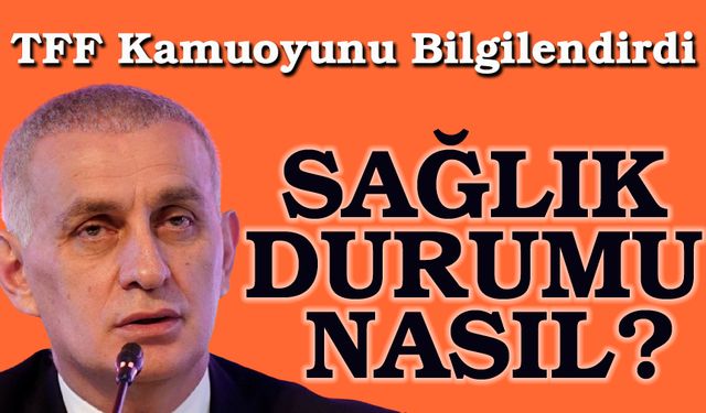 TFF Başkanı İbrahim Hacıosmanoğlu’nun Sağlık Durumu Nasıl?