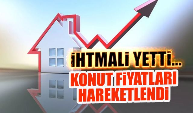 İhtimali Yetti! Konut Fiyatlarında Hareket Başladı...