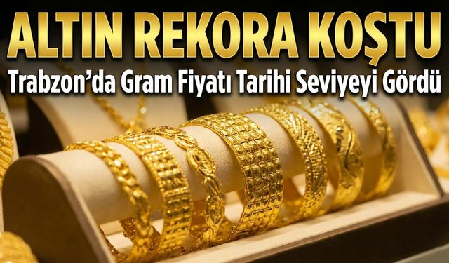 Altın Rekora Koştu: Trabzon’da Gram Fiyatı Tarihi Seviyeyi Gördü