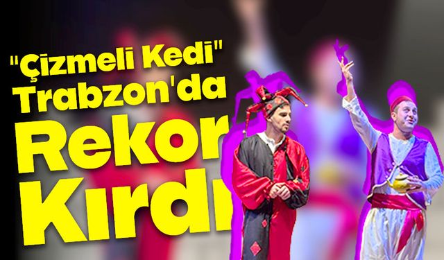 Mahir Elvan Farkı: “Çizmeli Kedi” Trabzon’da Rekor Kırdı