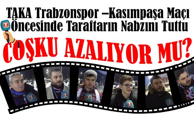 Taka Gazetesi Trabzonspor Kasımpaşa maçı öncesi Papara Park çevresinde Taraftarın Nabzını Tuttu