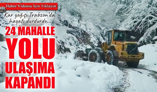 Trabzon’da kar etkisini artırdı: 24 mahalle yolu ulaşıma kapandı