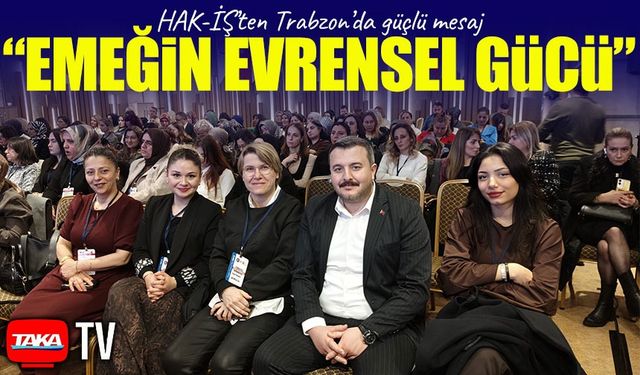 HAK-İŞ’ten Trabzon’da güçlü mesaj: “Emeğin Evrensel Gücü” vurgusu