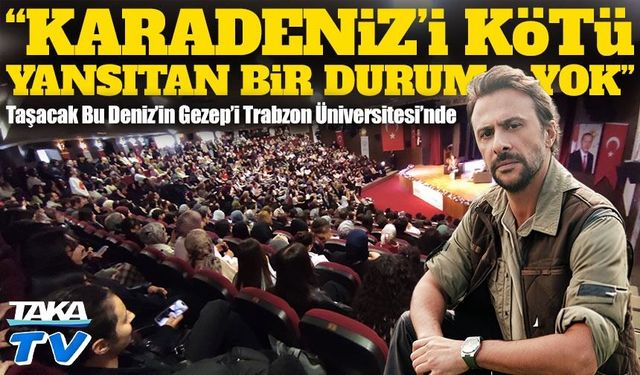 Taşacak Bu Deniz’in Gezep’i Trabzon Üniversitesi’nde “Karadeniz’i Kötü Yansıtan Bir Durum Yok”