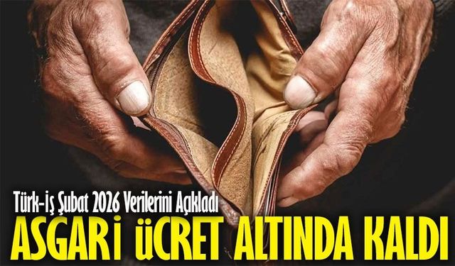 Türk-İş Şubat 2026 Verilerini Açıkladı: Asgari Ücret Açlık Sınırının Altında Kaldı