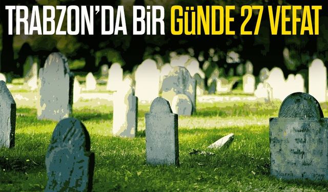 Trabzon’da bir günde 27 vefat: Büyükşehir listesi açıklandı
