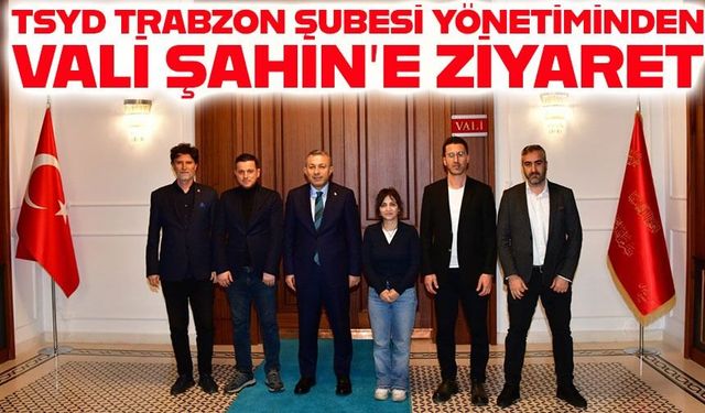 TSYD Trabzon Şubesi yönetimi Vali Tahir Şahin’i ziyaret etti