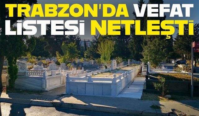 Trabzon'da Bugün 9 Şubat Pazartesi 2026 'da 25 Kişi Vefat Etti; İşte İsim İsim Tam Liste