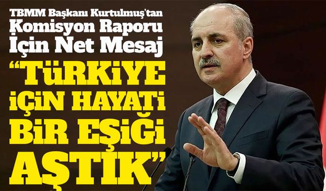 TBMM Başkanı Kurtulmuş’tan Komisyon Raporu İçin Net Mesaj; “Hayati Eşiği Aştık”