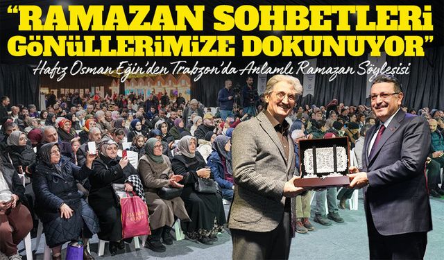 Hafız Osman Eğin’den Trabzon’da Anlamlı Ramazan Söyleşisi;“Ramazan Sohbetleri Gönüllerimize Dokunuyor”
