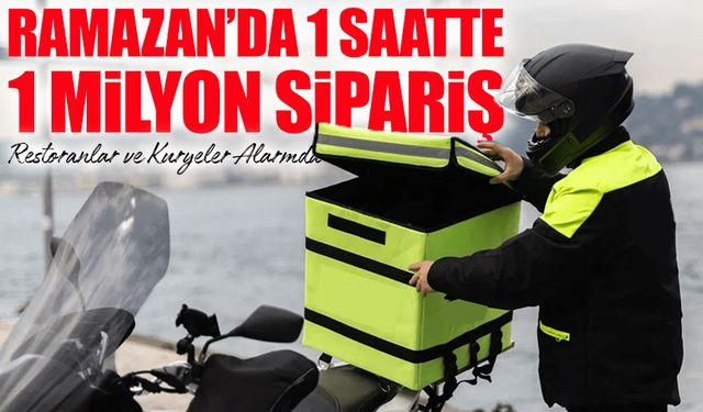Ramazan’da 1 Saatte 1 Milyon Sipariş: Restoranlar ve Kuryeler Alarmda