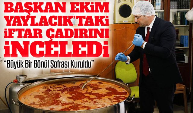 Başkan Osman Nuri Ekim Yaylacık’taki İftar Çadırını Yerinde İnceledi