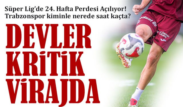 Süper Lig’de 24. Hafta Perdesi Açılıyor! Devler Kritik Virajda