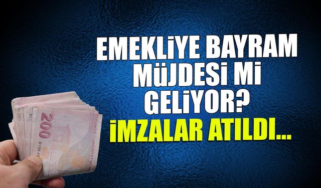 Emekliye Bayram Müjdesi mi Geliyor? İmzalar Atıldı...