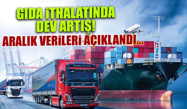 Aralık Ayı Dış Ticaret Verileri Açıklandı! Gıda İthalatında Dev Artış