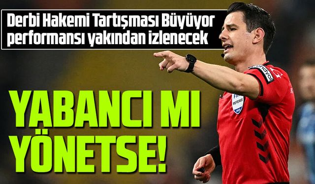 Derbi Hakemi Tartışması Büyüyor: Halil Umut Meler Mi? Yabancı Hakem Mi?
