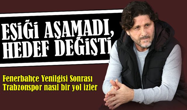 Fenerbahçe Yenilgisi Sonrası Trabzonspor Yorumu: “Eşiği Aşamadı, Hedef Değişti”