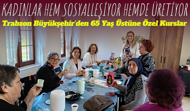 Trabzon Büyükşehir Belediyesi’nden 65 Yaş Üstü Bireyler İçin Hayat Boyu Öğrenme Kursları