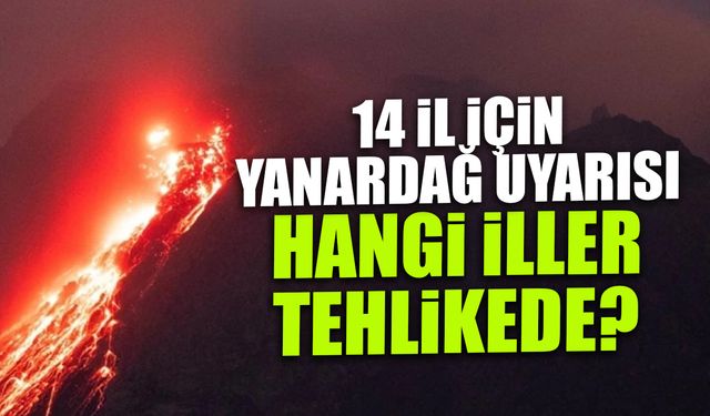 14 İl İçin Korkutan Yanardağ Uyarısı! Hangi İller Tehlikede?