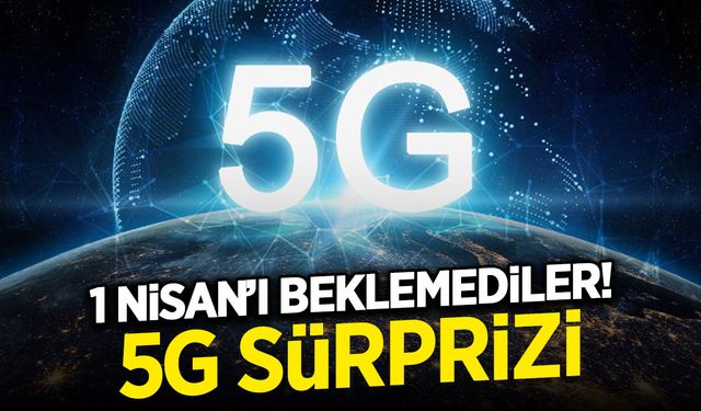 1 Nisan'ı Beklemediler! 5G Sürprizi...