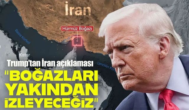 Trump’tan İran açıklaması: "Hürmüz Boğazı’nı yakından izliyoruz"