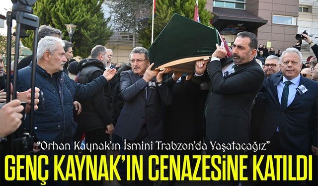 Başkan Genç Kaynak’ın Cenazesine Katıldı : Orhan Kaynak’ın İsmini Trabzon’da Yaşatacağız