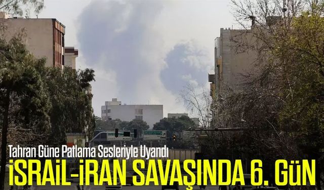 İsrail-İran Savaşında 6. Gün: Tahran Patlama Sesleriyle Uyandı