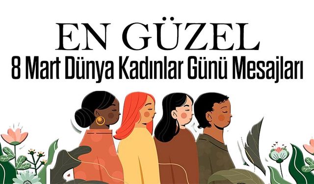 8 Mart Dünya Kadınlar Günü Mesajları 2026: En Güzel ve Anlamlı Sözler