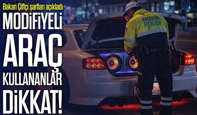 Modifiyeli Araç Kullananlar Dikkat! ; Bakan Çiftçi şartları açıkladı