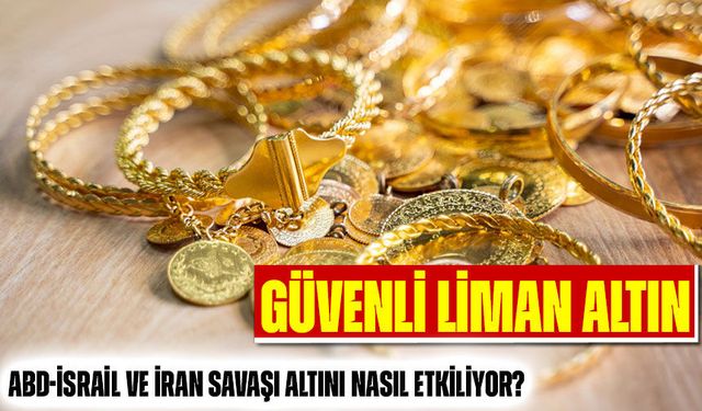 Güvenli Liman Altın: ABD-İsrail ve İran Savaşı Altını Nasıl Etkiliyor?