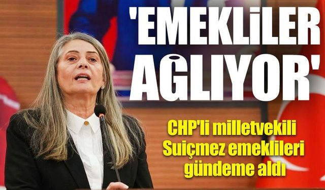 CHP’li Suiçmez’den Sert Çıkış!; “Emekliler Ağlıyor, Sosyal Devlet Ortadan Kalktı”