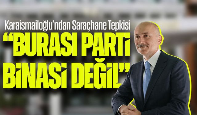 Karaismailoğlu’ndan Saraçhane Çıkışı: “Burası Parti Binası Değil”