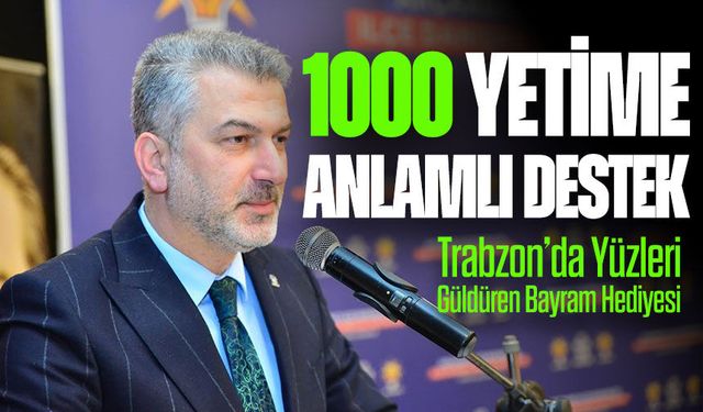 Trabzon’da Yüzleri Güldüren Bayram Hediyesi: 1000 Yetime Anlamlı Destek