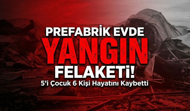 Yangın Faciası: 5’i Çocuk 6 Kişi Hayatını Kaybetti