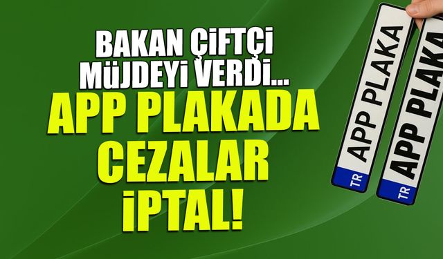 APP Plaka Cezaları İptal! Müjdeyi Bakan Çiftçi Verdi