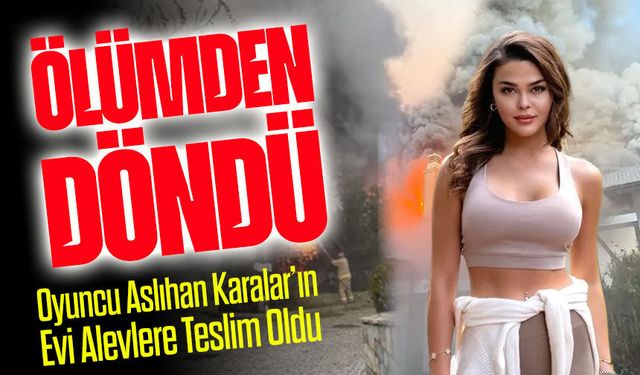 Aslıhan Karalar Ölümden Döndü: Evini Saran Yangını Anlattı