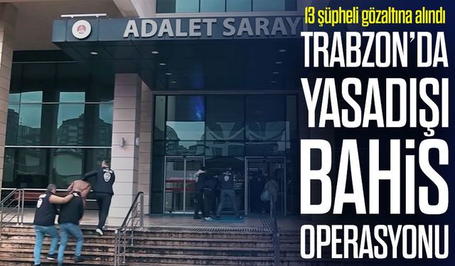 Trabzon Merkezli Yasadışı Bahis Operasyonunda 13 Şüpheli Yakalandı