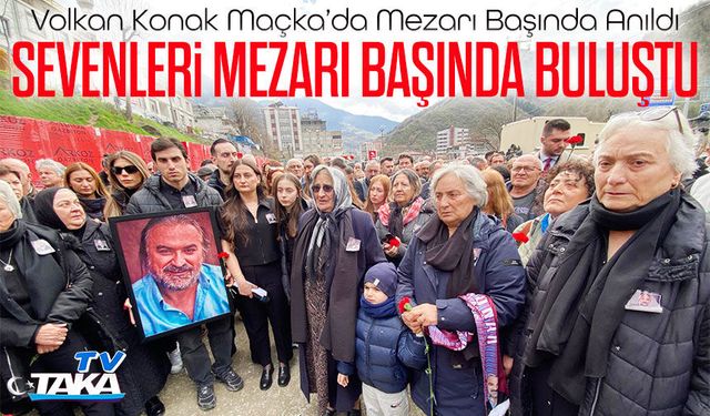 Volkan Konak vefat yıl dönümünde Maçka’da mezarı başında anıldı