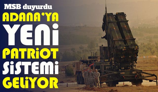 MSB duyurdu: Adana’ya ikinci Patriot sistemi konuşlandırılıyor