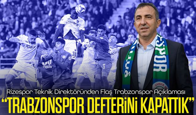 Rizespor Teknik Direktöründen Flaş Trabzonspor Açıklaması; “Trabzonspor Defterini Kapattık”