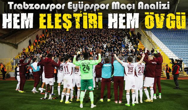 Trabzonspor’un Çift Yönlü Maç Performansı Olay Oldu!; Hem Eleştiri Hem Övgü: