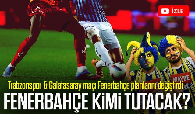 Trabzonspor Galatasaray maçı Fenerbahçe planlarını değiştirdi
